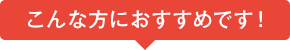 こんな方におすすめ!